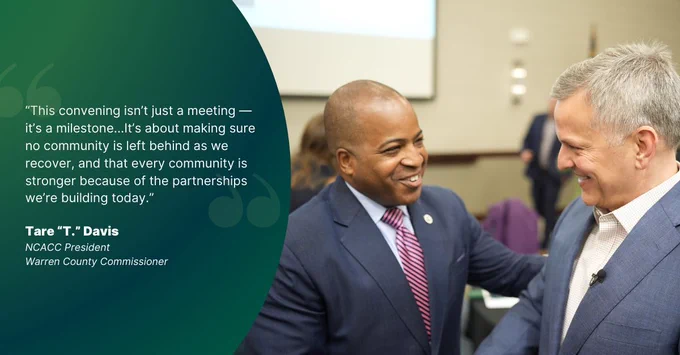 “This convening isn’t just a meeting — it’s a milestone...It’s about making sure no community is left behind as we recover, and that every community is stronger because of the partnerships we’re building today.” - Tare “T.” Davis, NCACC President and Warren County Commissioner