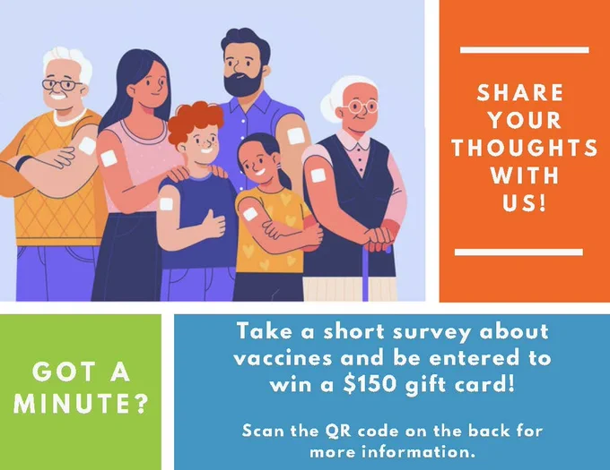 A group of six people of all ages and races, smiling at the camera with bandages on their arms. Text says, "Got a minute? Share your thoughts with us! Take a short survey about vaccines and be entered to win a $150 giftcard! Scan the QR code on the back for more information (QR code leads to link: www.tinyurl.com/missoulahealthsurvey)."