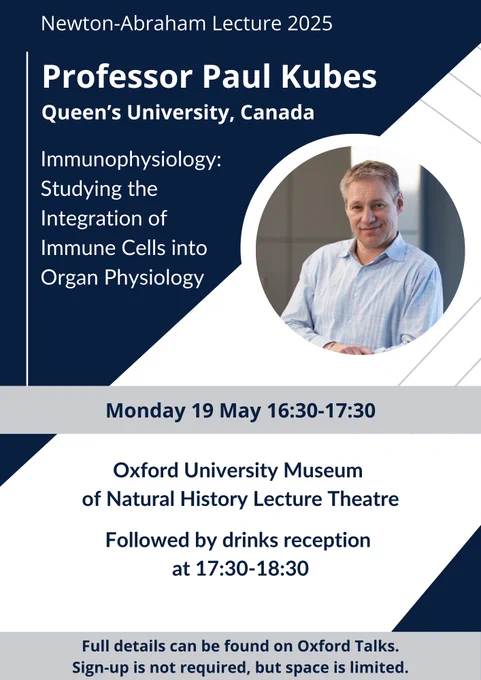 A blue and white poster reads "Newton-Abraham Lecture 2025: Professor Paul Kubes, Queen's University, Canada". The title of the lecture is "Immunophysiology: studying the integration of immune cells into organ physiology". The lecture will take place on Monday 19 May at 16:30-17:30 in the Oxford Museum of Natural History Lecture Theatre. It will be followed by a drinks reception at 17:30-18:30. Full details can be found on Oxford Talks. Sign up is not required, but spaces are limited.