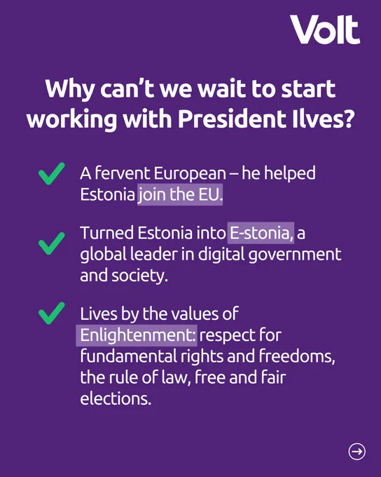Purple background with white text and three green checkmarks. Title: "Why can’t we wait to start working with President Ilves?"
Bullet points:

A fervent European – he helped Estonia join the EU.

Turned Estonia into E-stonia, a global leader in digital government and society.

Lives by the values of Enlightenment: respect for fundamental rights and freedoms, the rule of law, free and fair elections.
Volt logo in the top right.