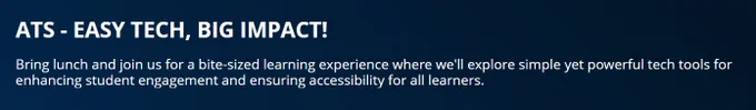ATS- Easy Tech, Big Impact!
Bring lunch and join us for a bite-sized learning experience where we'll explore simple yet powerful tech tools for enhancing student engagement and ensuring accessibility for all learners/