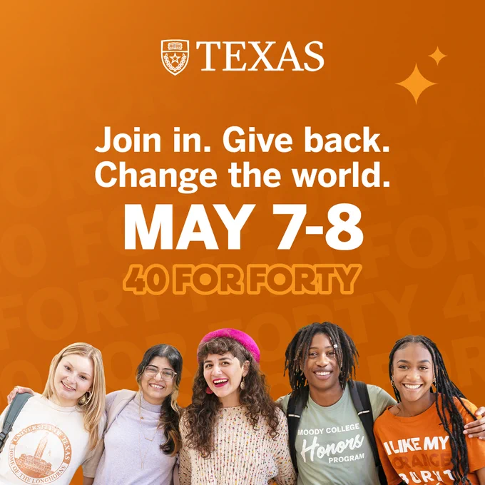 Group of Univeristy of Texas students smiling. Burnt orange background with white text reading: "Join in. Change the World. May 7-8. 40 for Forty" The UT logo is at the top.