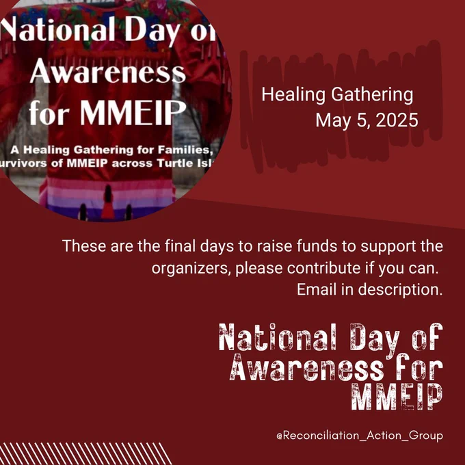 National Day of Awareness for MMEIP
Healing Gathering 
May 5, 2025

We are raising funds to support the organizers.
reconciliationactiongroupyyc@gmail.com
These are the final days to raise funds to support the organizers, please contribute if you can. Email in description.
May 5th Red Dress / Ribbon Event
https://www.facebook.com/profile.php?id=100066680443225
