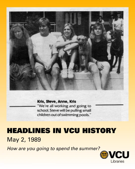 Photo of four students and two dogs, caption reads: Kris, Steve, Anne, Kris "We're all working and going to school. Steve will be pulling small children out of swimming pools." Headlines in VCU History, May 2, 1989, How are you going to spend the summer?