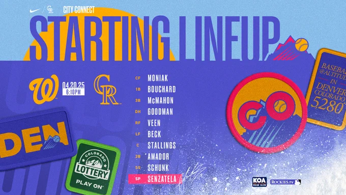 Nationals vs Rockies
April 20, 2025
6:10 PM MDT

Starting Lineup:
Center Field Moniak
First Base Bouchard
Third Base McMahon
Designated Hitter Goodman
Right Field Veen
Left Field Beck
Catcher Stallings
Second Base Amador
Shortstop Schunk
Starting Pitcher Senzatela