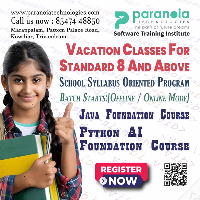 Vacation Classes for Standard 8 And Above Students
School Syllabus Oriented Programs
Java Foundation Course!
Python AI Foundation Course!
Offline & Online Batches Available
More Details Please Call:
📱85474 48850 | 9400768850 | 0471 2728850
🖱www.paranoiatechnologies.com