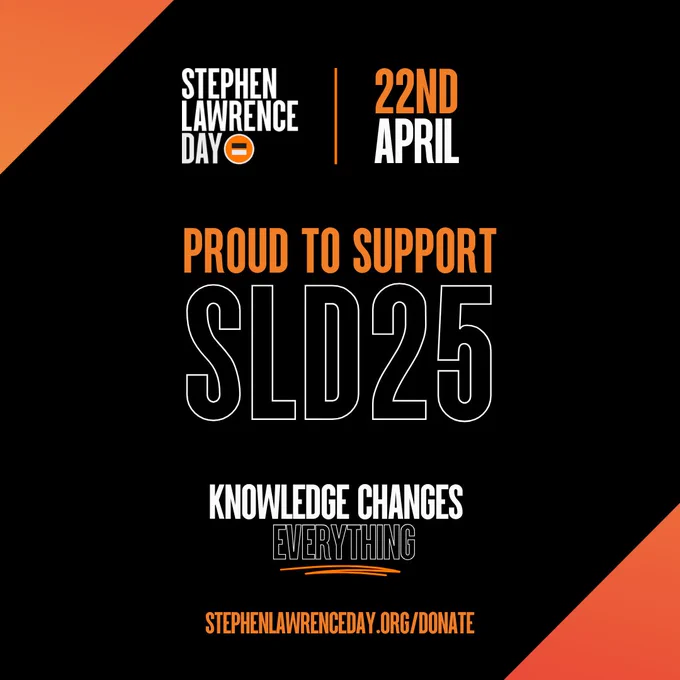 Black square graphic with bold orange and white text. 
Top left corner reads “Stephen Lawrence Day” with an orange equals sign. 
Top right reads “22nd April.” 
Large central text says “Proud to support SLD25.” 
Below, in white and black text: “Knowledge Changes Everything.” 
At the bottom, the website “stephenlawrenceday.org/donate” is in orange.