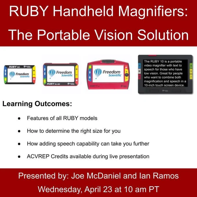 RUBY Handheld Magnifiers: The Portable Vision Solution. Row of RUBY video magnifiers, left to right; RUBY HD, RUBY XL HD, RUBY 7 HD, RUBY 10. Learning objectives listed on website. Presented by: Joe and Ian on Wednesday, April 23 at 10 am PT