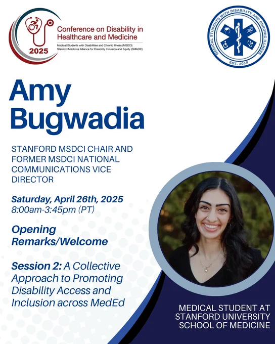 White background with ombre blue circles. Blue triangle on the bottom right corner. Above it a round frame with a headshot of Amy Bugwadia, underneath it in white  text: “Medical Student at Stanford University School of Medicine.” On the top left corner is the SMADIE Conference logo in maroon and on the top right corner is the MSDCI logo in blue. Underneath in bold blue font “Amy Bugwadia.” Below it in blue “STANFORD MSDCI CHAIR AND FORMER MSDCI NATIONAL COMMUNICATIONS VICE DIRECTOR”. Underneath it “Saturday, April 26th, 2025, 8:00am-3:45pm (PT)” and  Opening Remarks/Welcome. Session 2: A Collective Approach to Promoting Disability Access and Inclusion across MedEd.” 
