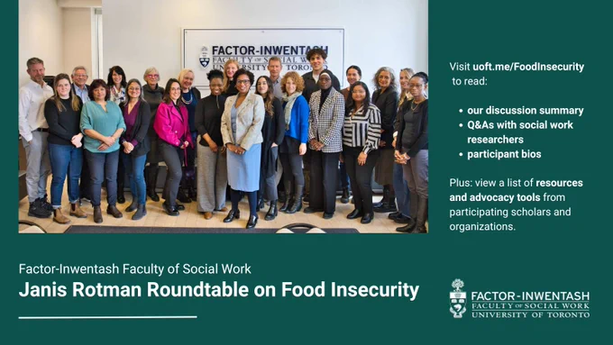 Group photo of over 20 people. Text reads: Factor-Inwentash Faculty of Social Work
Janis Rotman Roundtable on Food Insecurity

Visit uoft.me/FoodInsecurity to read:

-our discussion summary
-Q&As with social work researchers
-participant bios

Plus: view a list of resources and advocacy tools from participating scholars and organizations. 