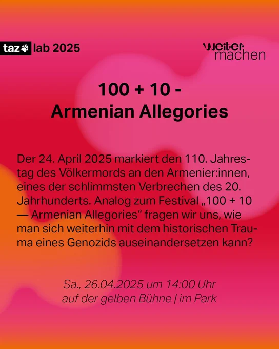 Podiumsdiskussion: 100   10 – Armenian Allegories. Arbeit im Bergwerk der Erinnerung

Der 24. April 2025 markiert den 110. Jahrestag des Völkermords an den Armenier:innen, eines der schlimmsten Verbrechen des 20. Jahrhunderts. Analog zum Festival „100   10 — Armenian Allegories“ fragen wir uns, wie man sich weiterhin mit dem historischen Trauma eines Genozids auseinandersetzen kann?

26.04.2025, 14:00 Uhr

Gelbe Bühne | vor Ort mit Gebärdensprachdolmetschenden | im Stream | im Park 
