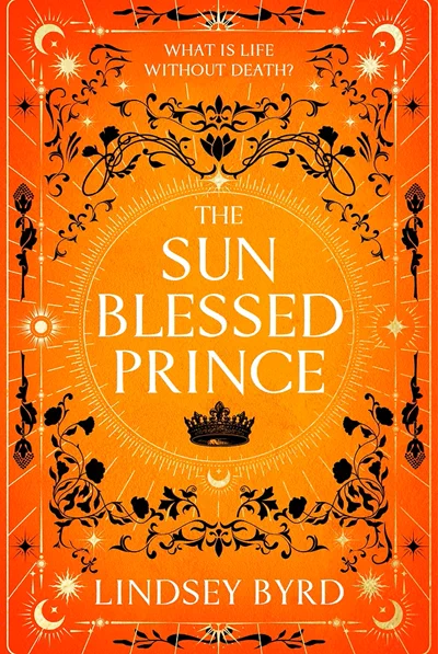 Cover of THE SUN BLESSED PRINCE by Lindsey Byrd showing a large bright sun with the title and a black crown within its center. The cover image is orange and yellow with some swirly flower designs in black.

Text at the top: "What is life without death?"