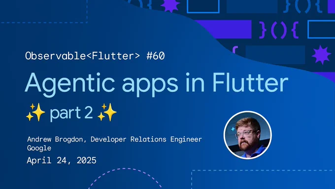 This image is a title slide for an "Observable<Flutter> #60" presentation on "Agentic apps in Flutter part 2," presented by Andrew Brogdon, a Developer Relations Engineer at Google, on April 24, 2025. The slide features a modern blue design with abstract coding-related graphics and a headshot of the presenter.