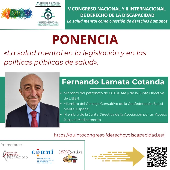 En el marco del V Congreso Nacional y II Internacional de Derecho de la Discapacidad, bajo el lema "La salud mental como cuestión de derechos humanos", se presentará la ponencia "La salud mental en la legislación y en las políticas públicas de salud", a cargo de Fernando Lamata Cotanda. Lamata es miembro del patronato de FUTUCAM, de la Junta Directiva de LIBER, del Consejo Consultivo de la Confederación Salud Mental España y de la Asociación por un Acceso Justo al Medicamento. La imagen incluye también los logotipos de las entidades promotoras del evento (Fundación Derecho y Discapacidad, CERMI y Laborvalía), así como un código QR y el enlace al sitio oficial del congreso: https://quintocongreso.fderechoydiscapacidad.es/.