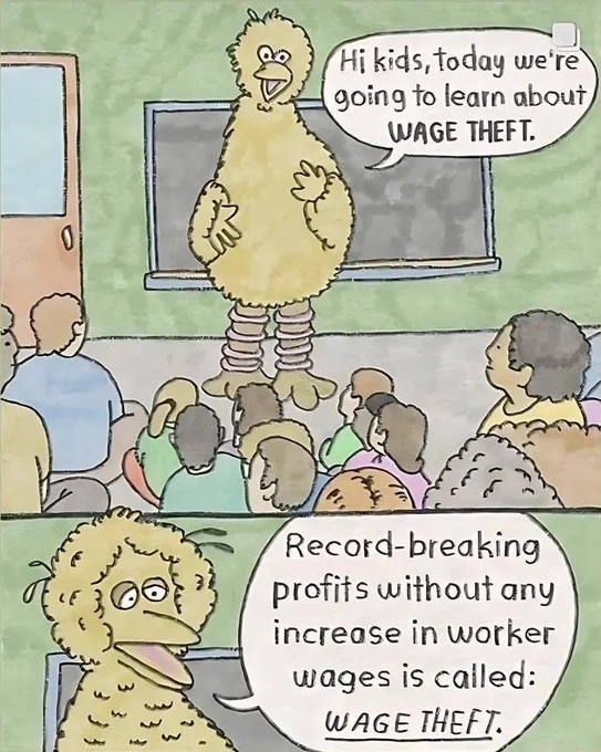 big bird talking before class:
"hi kids, today we're going to learn about wage theft.  record breaking profits without any increase in worker wages is called: wage theft."