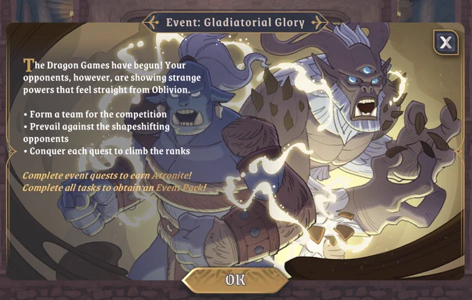 Event: Gladiatorial Glory

The Dragon Games have begun! Your opponents, however, are showing strange powers that feel straight from Oblivion.

- Form a team for the competition
- Prevail against the shapeshifting opponents
- Conquer each quest to climb the ranks

Complete event quests to earn Atronite!
Complete all tasks to obtain an Event Pack! 