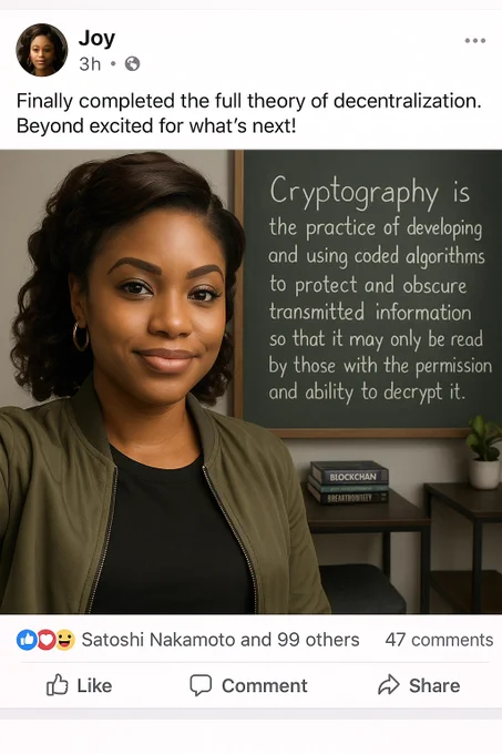 Upload your image then say “Create image of a hyper realistic Facebook of the lady in the picture after finishing the theory of decentralisation. [include your name]. now include a selfie where you can clearly see the words “Cryptography is the practice of developing and using coded algorithms to protect and obscure transmitted information so that it may only be read by those with the permission and ability to decrypt it.” on the chalkboard in the background. have it visible that the post tagged with ‘with Satoshi Nakamoto and 99 others’
