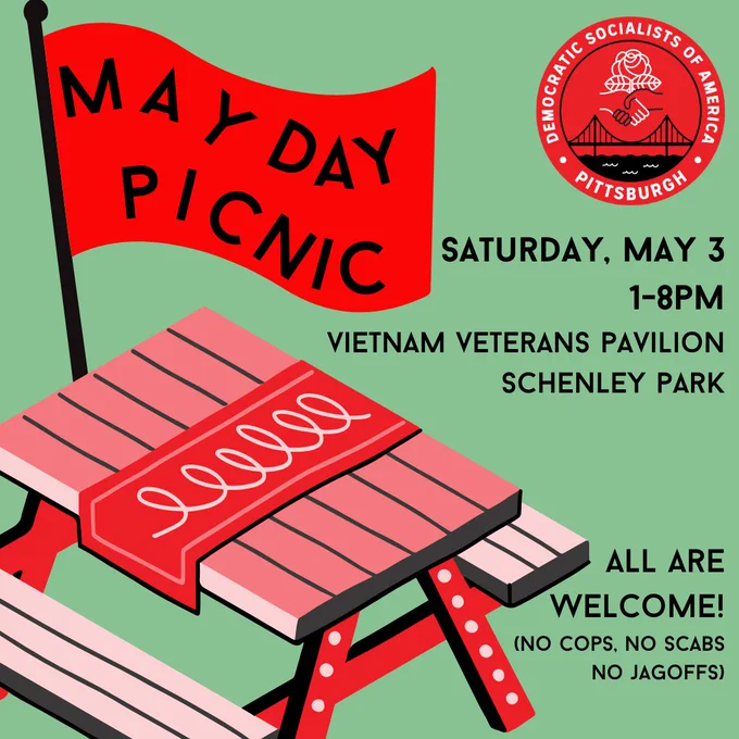A green background with red flag, picnic table, Pittsburgh DSA logo. Text says May Day Picnic, Saturday, May 3, 1-8pm, Vietnam Veterans Pavilion, Schenley Park, All are welcome! No cops, no scabs, no jagoffs!