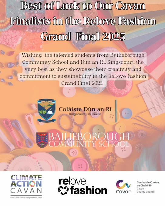 Poster wishing good luck to students from Bailieborough Community School and Coláiste Dún an Rí, Kingscourt, Co. Cavan, who are finalists in the ReLove Fashion Grand Final 2025. The background features colorful sewing and crafting supplies, including threads, buttons, beads, and fabric. Logos of the two schools are displayed in the center. At the bottom are logos for Climate Action Cavan, ReLove Fashion, and Cavan County Council. The message highlights students’ creativity and commitment to sustainability.