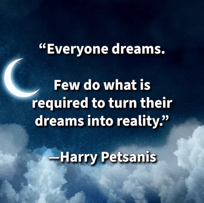 “Everyone dreams. 

Few do what is required to turn their dreams into reality.”

—Harry Petsanis 

#DreamIntoReality
#ActionOverDreaming
#MakeItHappen
#TurnDreamsIntoGoals

“Everyone Has a Dream—Few Build It” by Harry Petsanis, Mindset Consultant