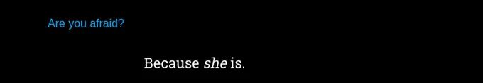 blue sans-serif text: Are you afraid?
white serif text: Because she is.