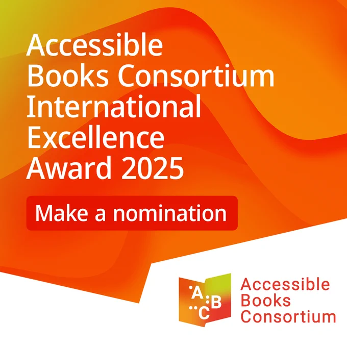 Visual with an orange and white background that reads “Accessible Book Consortium International Excellence Award 2025”, “Make a nomination”. The Accessible Book Consortium logo is placed on the bottom right.