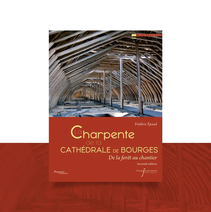 Livre "La charpente de la cathédrale de Bourges. De la forêt au chantier" de Frédéric Epaud dans la collection Perspectives Historiques série Archéologie des Presses Universitaires François-Rabelais