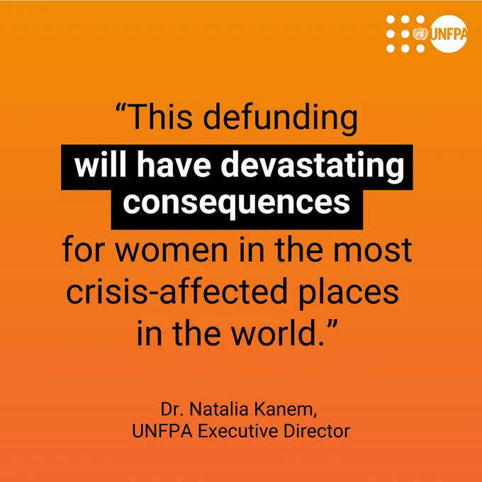 An orange card with a quote from UNFPA Executive Director, Dr. Natalia Kanem in black text which reads “This defunding will have devastating consequences for women in the most crisis-affected places in the world.” A white UNFPA logo is in the top right corner.