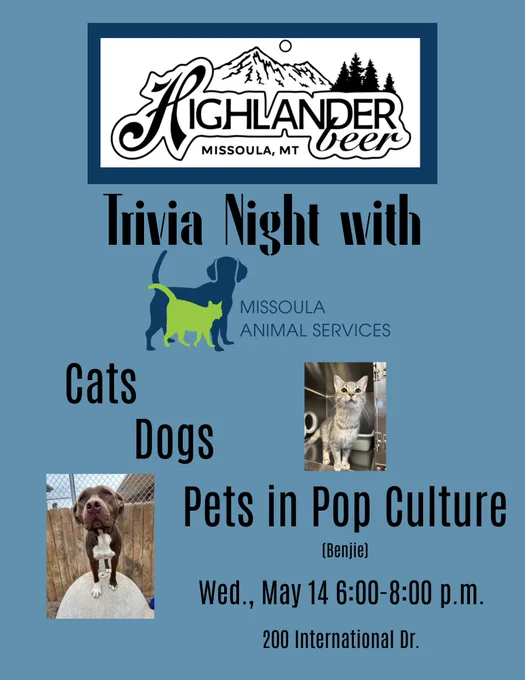 Graphic with a grey cat looking at the camera and a brown dog looking at the camera. Text says, "Highlander Beer, Missoula, MT. Trivia Night with Missoula Animal Services. Cats, dogs, and pets in pop culture (Benjie). Wed., May 14, 6:00-8:00 p.m. 200 International Dr."