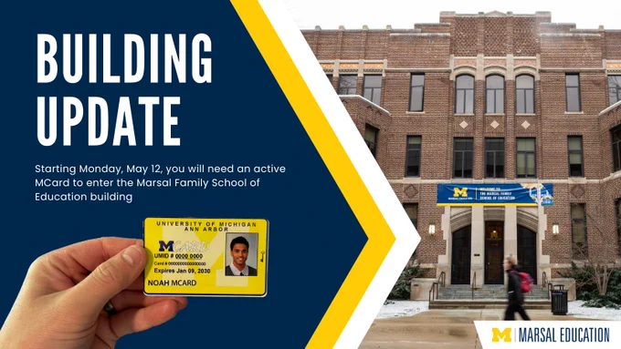Graphic announcing a Building Update for Marsal Education at the University of Michigan. The image displays a person walking by the Marsal Family School of Education building. Information states that starting Monday, May 12, an active Mcard is required for entry.