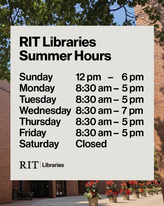 RIT Libraries Summer Hours

Sunday 12 pm – 6 pm
Monday 8:30 am – 5 pm
Tuesday 8:30 am – 5 pm
Wednesday 8:30 am – 7 pm
Thursday 8:30 am – 5 pm
Friday 8:30 am – 5 pm
Saturday Closed