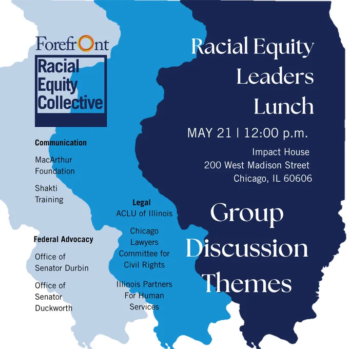 Promotional graphic for an event titled 'Racial Equity Leaders Lunch' scheduled for May 21 at 12:00 p.m., located at Impact House, 200 West Madison Street, Chicago, IL 60606. The image features a blue silhouette map of Illinois with names of participating organizations like the MacArthur Foundation, ACLU of Illinois, Chicago Lawyers Committee for Civil Rights, Illinois Partners for Human Services,  Shakti Training, and the offices of Senator Durbin and Senator Duckworth. It includes logos for the Forefront Racial Equity Collective.