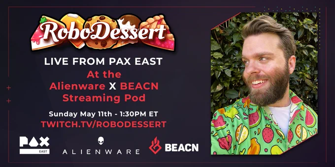 promo graphic with a picture of Robo on the right and info about his PAX East stream on the left which reads "ROBODESSERT Live from PAX East at the Alienware X BEACN Streaming Pod. Sunday May 11th - 1:30PM ET - Twitch.tv/RoboDessert" with PAX East, Alienware, and BEACN logos at the bottom