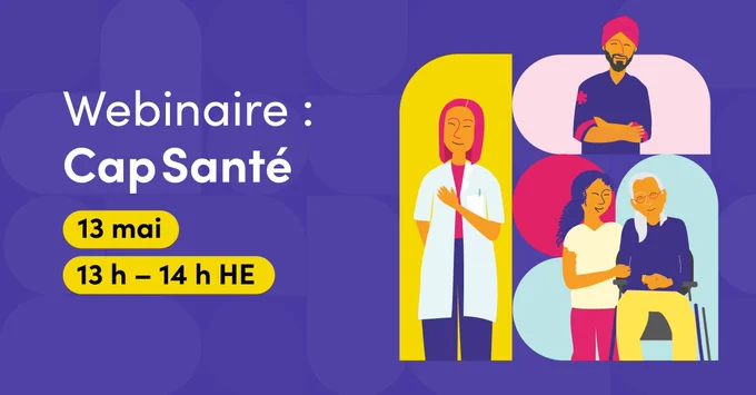 Illustrations représentant trois prestataires de soins de santé. La première porte une blouse de laboratoire, le second un uniforme de paramédic, et la troisième prend soin d’un patient.  Le texte dit : Webinaire : Cap Santé. 13 mai. 13 h – 14 h HE. 