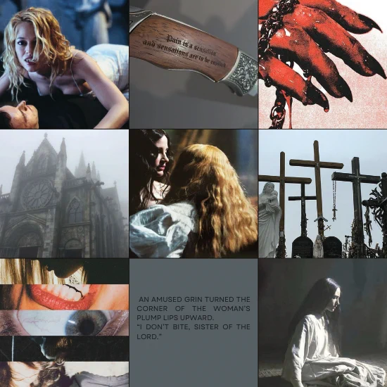 a nine image moodboard in grey and light blue tones, with hints of red and brown 
1. a blonde haired female vampire in a white dress, atop a man, about to feed
2. a knife handle, escribed with text that reads "pain is a sensation and sensations are to be enjoyed" 
3. a hand with rings and acrylics covered in a red liquid, with it dripping down their fingers 
4. a brick church in the midst of a foggy morning
5. a screencap of crimson peak, with a black haired woman holding a blonde haired woman in a white dress 
6. four large wooden crosses in a graveyard, with rosaries hanging from them 
7. a collage of five pictures, all of zoomed in pieces of a pale person's blonde hair, mouth/teeth, grey eye, and a grey top 
8. a medium blue color image, with text in the center reading "An amused grin turned the corner of the woman's plump lips upward. "I don't bite, Sister of the Lord." 
9. a pale woman with long black hair and a white dress sitting in front of a window, light on her face
