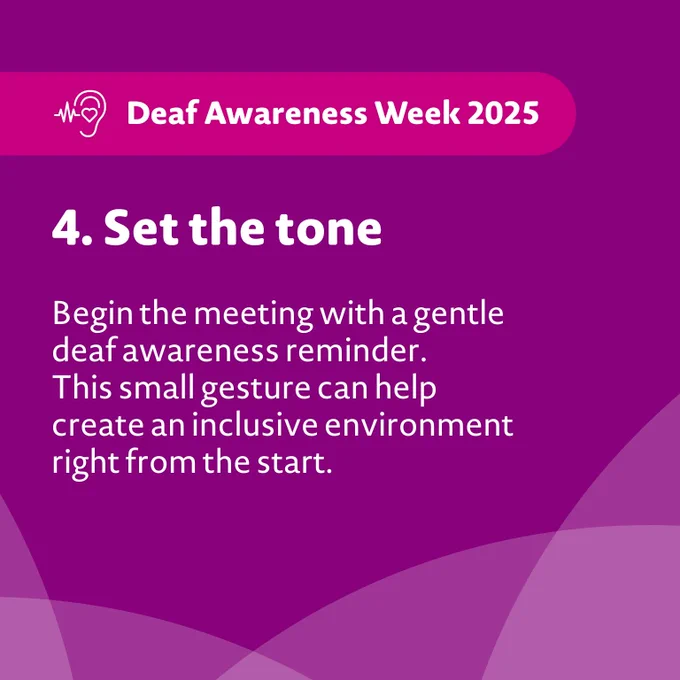 Image description: A purple graphic that provides a top tip about making work meetings deaf friendly. The tip, in white text, reads: "4. Set the tone. Begin the meeting with a gentle deaf awareness reminder. This small gesture can help create an inclusive environment right from the start."