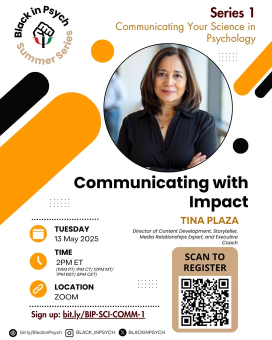 Flyer for the Black in Psych Summer Series – Series 1: Communicating Your Science in Psychology.
Featured talk: “Communicating with Impact” by Tina Plaza, scheduled for Tuesday, 13 May 2025 at 2PM ET (11AM PT / 1PM CT / 12PM MT / 7PM BST / 8PM CET) via Zoom.
Tina Plaza is described as a Director of Content Development, Storyteller, Media Relationships Expert, and Executive Coach.
Includes a photo of Tina Plaza with arms crossed and smiling.
Flyer includes a QR code to register and a sign-up link: bit.ly/BIP-SCI-COMM-1.
Social media handles at the bottom: @BLACK_INPSYCH and BLACKINPSYCH on Instagram and X.
Design includes abstract black and orange graphics with a circular Black in Psych logo at the top left.