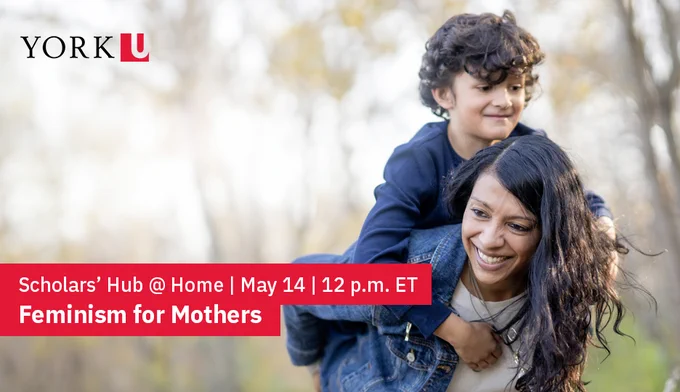 Promotional image for York University's Scholars' Hub @ Home event titled 'Feminism for Mothers' on May 14 at 12 p.m. ET, featuring a smiling adult carrying a joyful child on their shoulders in a park.