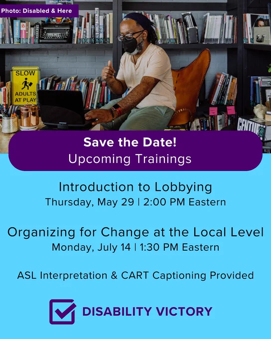 Save the Date! Upcoming Trainings.
Introduction to Lobbying: Thursday, May 29 | 2:00 PM Eastern

Organizing for Change at the Local Level
Monday, July 14 | 1:30 PM Eastern

ASL Interpretation and CART Captioning Provided.

Features a photo from Disabled and Here of a Black man sitting at a computer, wearing a mask. He is stationed in front of bookcases.
