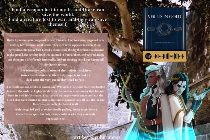 An olive tree set against a white and stone carved landscape is the background.
To the top right, there is a Spotify marker with a golden band at the bottom. The top is the cropped cover of Veil Us in Gold.

Underneath, there is a drawing of Drake and Hyakinthos from Veil Us in Gold.

To the left is the summary of VEIL US IN GOLD set on a transluscent brown square, with white text:
Drake Elynus was never supposed to be in Tarāmen. They were never supposed to be working for Taramen's royal family. They were never supposed to do the chings they've done. But Drake hasn't stood a chance since the day their home was burned to the ground, the boy they loved was executed in front of them, and wayward magic cast them into a life of lonely immortality far from anyching they'd ever known. All they have is revenge.