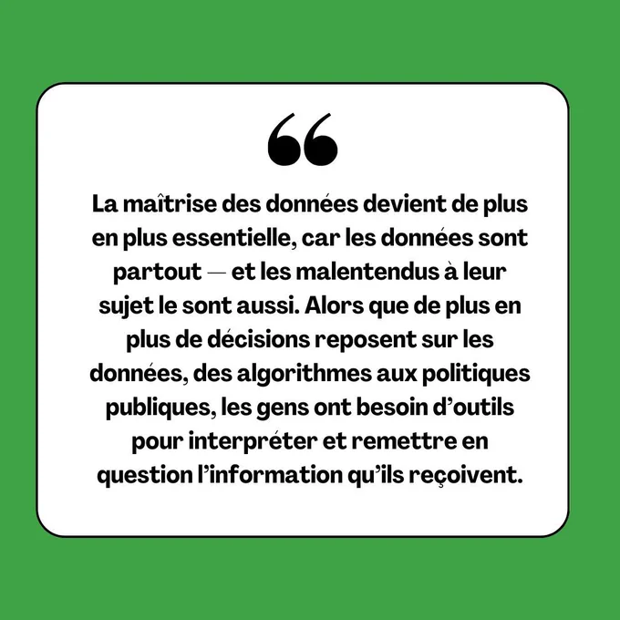 Une citation dans un encadré blanc sur fond vert indique : « La maîtrise des données devient de plus en plus essentielle, car les données sont partout — et les malentendus à leur sujet le sont aussi. Alors que de plus en plus de décisions reposent sur les données, des algorithmes aux politiques publiques, les gens ont besoin d’outils pour interpréter et remettre en question l’information qu’ils reçoivent. »