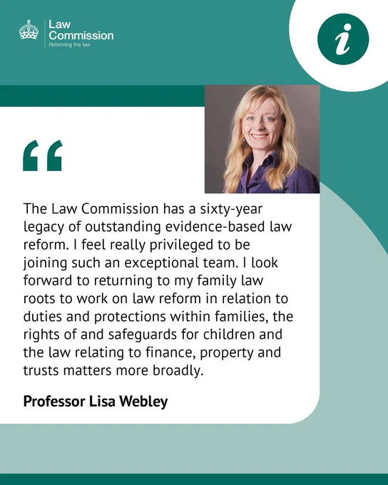 Professor Lisa Webley said,

“The Law Commission has a sixty-year legacy of outstanding evidence-based law reform. I feel really privileged to be joining such an exceptional team. I look forward to returning to my family law roots to work on law reform in relation to duties and protections within families, the rights of and safeguards for children and the law relating to finance, property and trusts matters more broadly.“