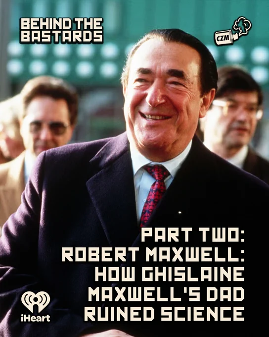 New @bastardspod 

Robert Maxwell makes a full heel turn in this episode, going from badass killer of the SS to not so badass corporate ghoul who murdered science and also spied for Israel and the UK.

@IwriteOK @adamconover @why_sophie_why 

https://www.iheart.com/podcast/105-behind-the-bastards-29236323/episode/part-two-robert-maxwell-how-ghislaine-274401209/