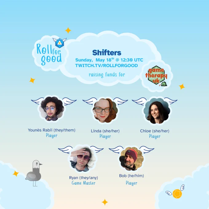 A blue to beige gradient background. Three clouds at the top read Roll for Good - Shifters - Sunday May 18th @ 12:30 UTC Twitch.tv/rollforgood raising funds for Game Therapy UK. Five clouds hover under it, each filled in with a headshot in two rows. The top three are players Younès Rabii (they/them), Linda (she/her) and Chloe (she/her). The next row shows GM Ryan (they/them) and player Bob (he/him) At the bottom left our bird mascot, Sir Birbington, stands in grey hues instead of usual vibrant blue.