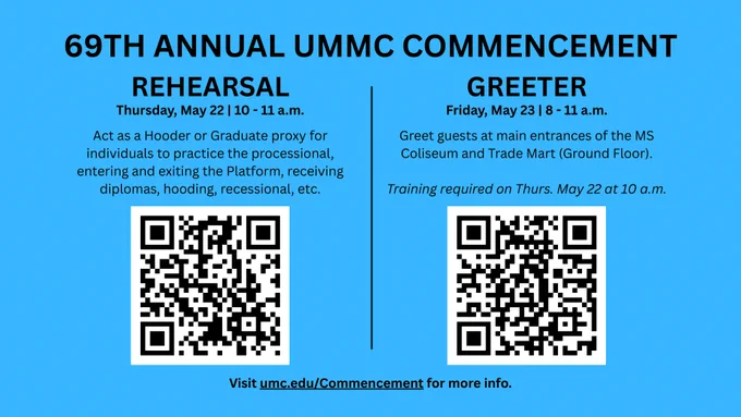 A blue rectangular flyer with black text: 69th Annual UMMC Commencement at the Mississippi Coliseum! Rehearsal – act as a Graduate proxy for individuals to practice the processional, entering and exiting the Platform, receiving diplomas, hooding, recessional, and more on Thursday, May 22nd at 10 a.m.; Greeter – greet guests at main entrances of the MS Coliseum and Trade Mart on Friday, May 23rd, beginning at 8 a.m. (Requires training during Rehearsal on Thursday, May 22nd at 10 a.m.) with QR codes to sign up.