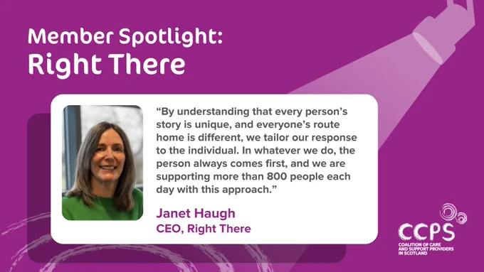 An image with a purple background and a colour photograph of Janet Haugh, CEO of Right There, on the left-hand side. At the top is the heading 'Member Spotlight: Right There'. Beside the photo of Janet is a quote from her on a white background, which reads ‘By understanding that every person’s story is unique, and everyone’s route home is different, we tailor our response to the individual. In whatever we do, the person always comes first, and we are supporting more than 800 people each day with this approach.’ At the top right is a graphic of a spotlight, with a beam from it shining down on the photo and quote. Underneath the quote is an illustrated set of circles resembling pools of light from the spotlight. In the right-hand corner is the CCPS logo.