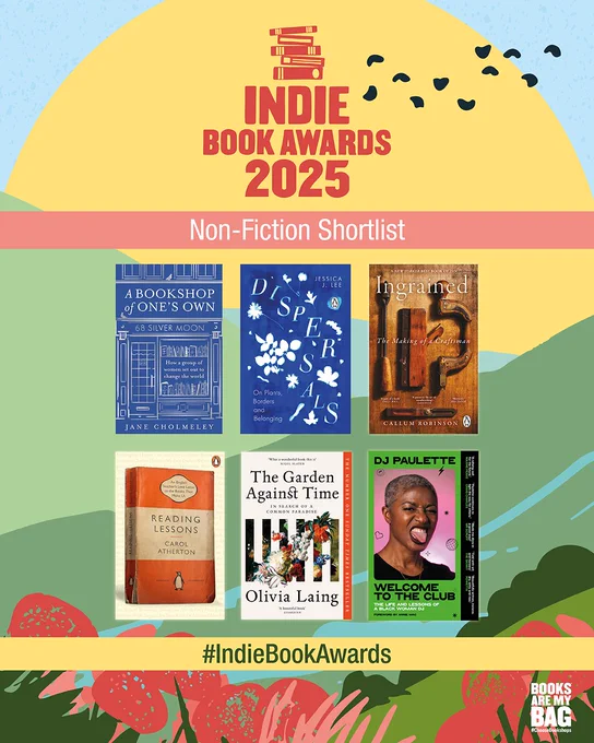 Yellow, blue, green and pink asset featuring flowers and birds. 

The text says:

INDIE BOOK AWARDS 2025
Non-Fiction Shortlist
#IndieBookAwards

The asset features book jackets for the below titles.
• A Bookshop of One’s Own by Jane Cholmeley
• Dispersals by Jessica J. Lee
• Ingrained by Callum Robinson
•Reading Lessons by Carol Atherton
• The Garden Against Time by Olivia Laing
• Welcome to the Club by DJ Paulette