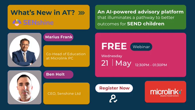 Webinar event: "What's new in AT? SENshine: an AI powered advisory platform that illuminates pathways to better outcomes for SEND children. Free webinar, Wednesday, 21st May, 12:30-1:30 PM. Speakers: Marius Frank, Co-Head of Education at Microlink PC, and Ben Hold, CEO, Senshine Ltd."