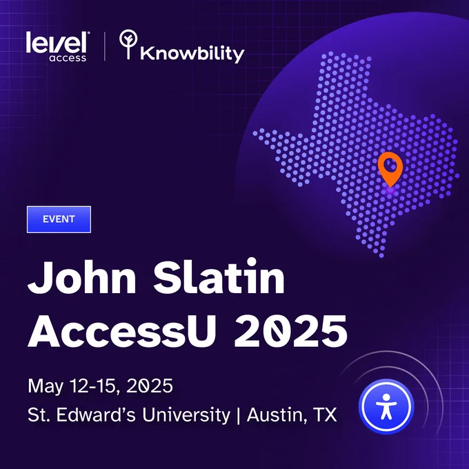 Dark purple graphic with grid texture announcing the John Slatin AccessU 2025 event. Top left features the Level Access logo and the Knowbility logo side by side. Top right shows a dotted map of Texas with a bright orange location pin marking Austin. Centered on the graphic is a bold white headline: “John Slatin AccessU 2025.” Above this, a small blue button reads “EVENT.” Below the headline, white text states the event dates and location: “May 12–15, 2025, St. Edward’s University | Austin, TX.” Bottom right corner includes a blue circular accessibility icon with waves around it.