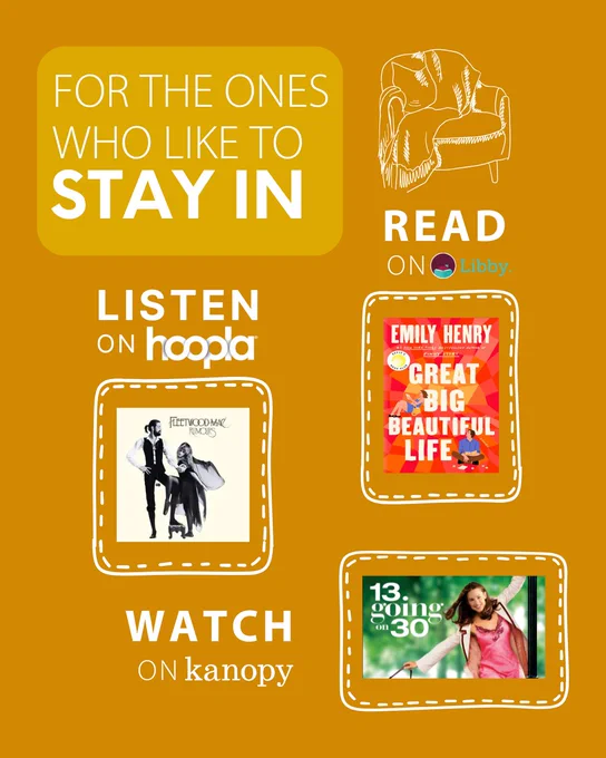 For those who like to stay in; Read Great Big Beautiful Life by Emily Henry on Libby, Listen to Rumors by Fleetwood Mac on Hoopla, and Watch 13 Going on 30 on Kanopy